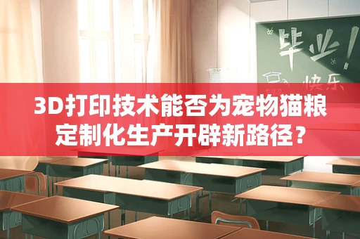 3D打印技术能否为宠物猫粮定制化生产开辟新路径？