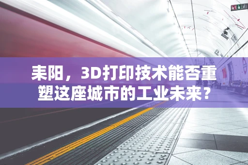 耒阳，3D打印技术能否重塑这座城市的工业未来？