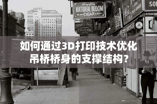 如何通过3D打印技术优化吊桥桥身的支撑结构？