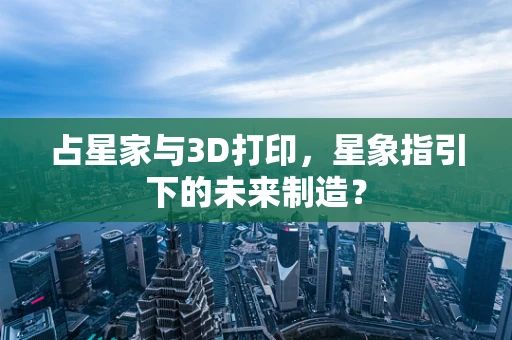 占星家与3D打印，星象指引下的未来制造？