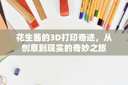 花生酱的3D打印奇迹，从创意到现实的奇妙之旅