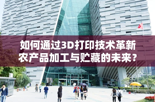 如何通过3D打印技术革新农产品加工与贮藏的未来？