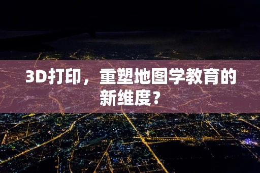 3D打印，重塑地图学教育的新维度？