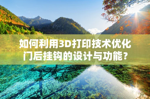 如何利用3D打印技术优化门后挂钩的设计与功能？
