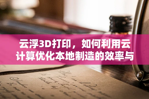 云浮3D打印，如何利用云计算优化本地制造的效率与成本？