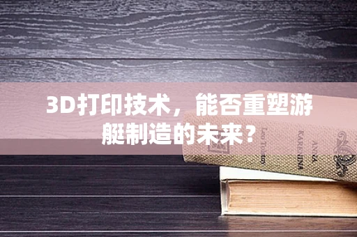 3D打印技术，能否重塑游艇制造的未来？