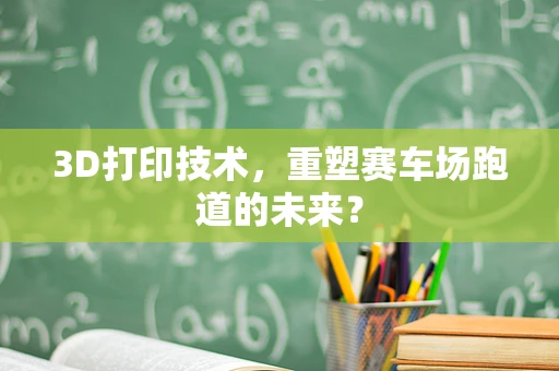 3D打印技术，重塑赛车场跑道的未来？