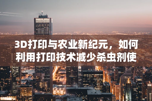 3D打印与农业新纪元，如何利用打印技术减少杀虫剂使用？