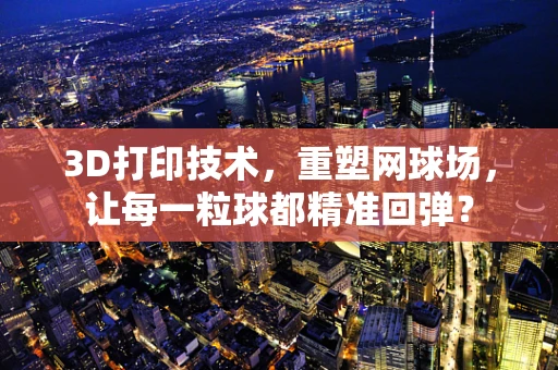 3D打印技术，重塑网球场，让每一粒球都精准回弹？