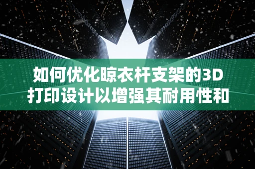 如何优化晾衣杆支架的3D打印设计以增强其耐用性和稳定性？