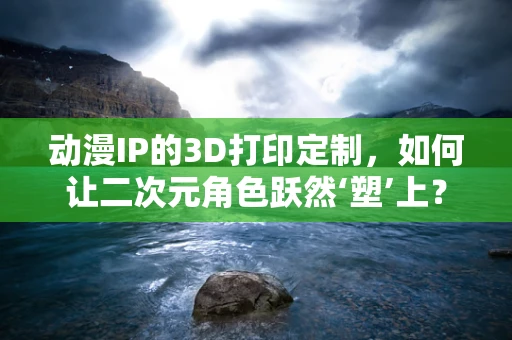 动漫IP的3D打印定制，如何让二次元角色跃然‘塑’上？