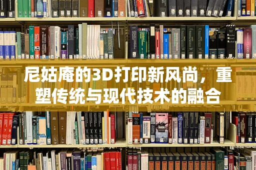 尼姑庵的3D打印新风尚，重塑传统与现代技术的融合