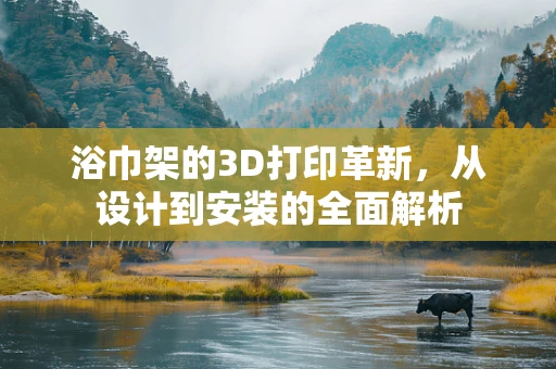 浴巾架的3D打印革新，从设计到安装的全面解析