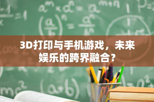 3D打印与手机游戏，未来娱乐的跨界融合？