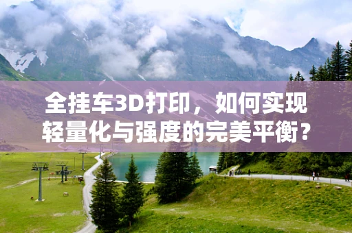全挂车3D打印，如何实现轻量化与强度的完美平衡？