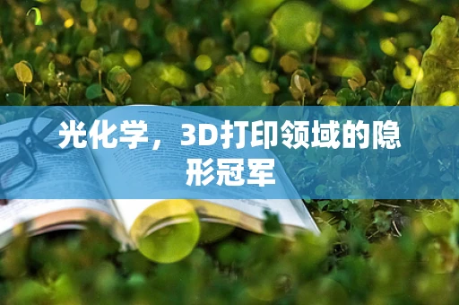 光化学，3D打印领域的隐形冠军