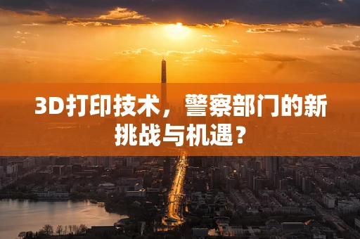 3D打印技术，警察部门的新挑战与机遇？