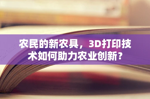 农民的新农具，3D打印技术如何助力农业创新？