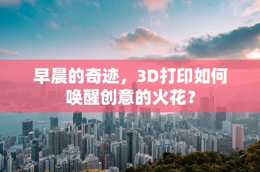 早晨的奇迹，3D打印如何唤醒创意的火花？