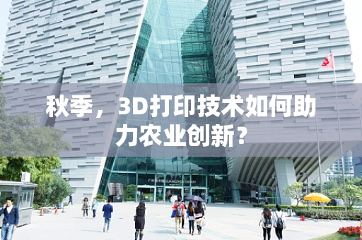 秋季，3D打印技术如何助力农业创新？