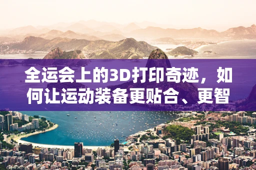 全运会上的3D打印奇迹，如何让运动装备更贴合、更智能？
