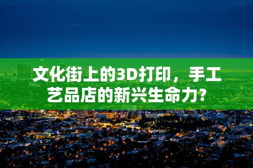 文化街上的3D打印，手工艺品店的新兴生命力？
