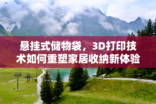 悬挂式储物袋，3D打印技术如何重塑家居收纳新体验？