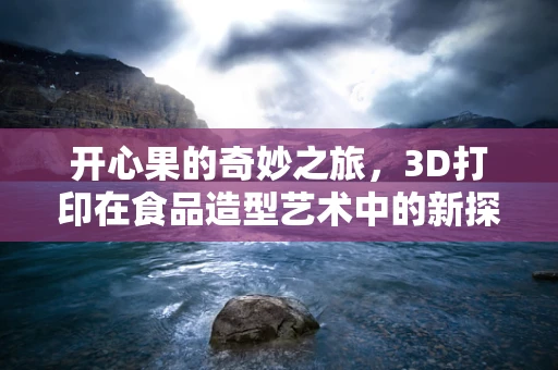 开心果的奇妙之旅，3D打印在食品造型艺术中的新探索？