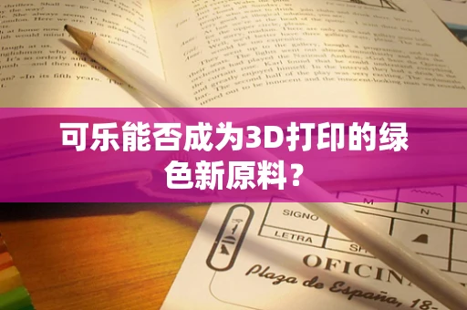 可乐能否成为3D打印的绿色新原料？
