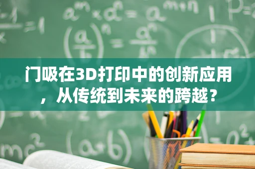 门吸在3D打印中的创新应用，从传统到未来的跨越？