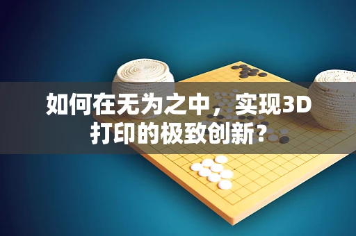 如何在无为之中，实现3D打印的极致创新？