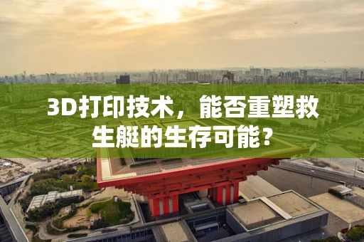 3D打印技术，能否重塑救生艇的生存可能？
