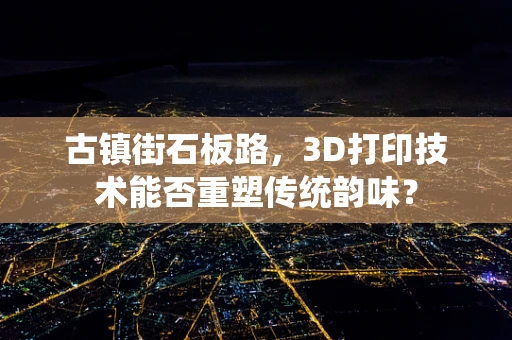 古镇街石板路，3D打印技术能否重塑传统韵味？