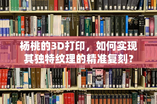 杨桃的3D打印，如何实现其独特纹理的精准复刻？