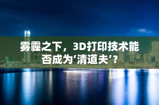 雾霾之下，3D打印技术能否成为‘清道夫’？