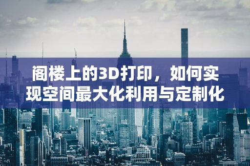 阁楼上的3D打印，如何实现空间最大化利用与定制化设计？