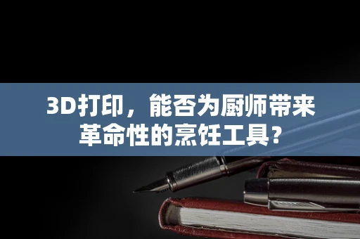 3D打印，能否为厨师带来革命性的烹饪工具？