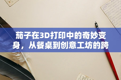 茄子在3D打印中的奇妙变身，从餐桌到创意工坊的跨界之旅？
