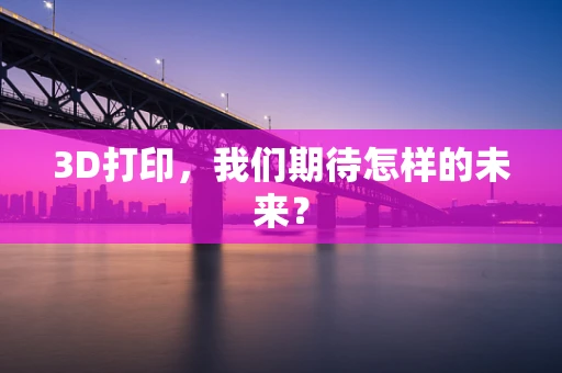3D打印，我们期待怎样的未来？