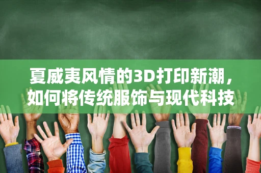 夏威夷风情的3D打印新潮，如何将传统服饰与现代科技完美融合？