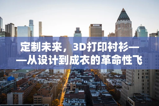 定制未来，3D打印衬衫——从设计到成衣的革命性飞跃？