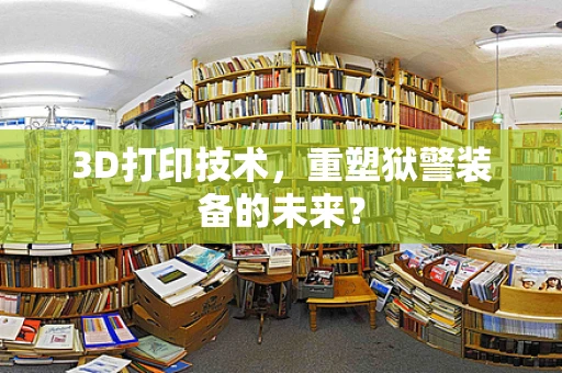 3D打印技术，重塑狱警装备的未来？