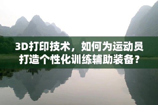 3D打印技术，如何为运动员打造个性化训练辅助装备？