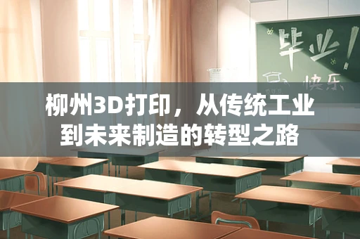 柳州3D打印，从传统工业到未来制造的转型之路