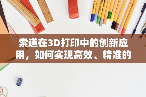 索道在3D打印中的创新应用，如何实现高效、精准的打印路径规划？