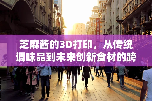 芝麻酱的3D打印，从传统调味品到未来创新食材的跨界尝试？