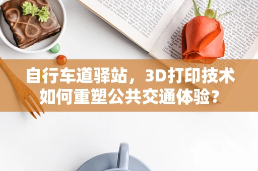 自行车道驿站，3D打印技术如何重塑公共交通体验？