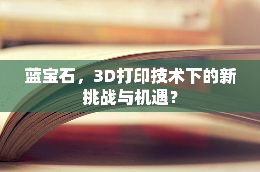 蓝宝石，3D打印技术下的新挑战与机遇？