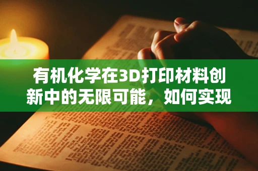 有机化学在3D打印材料创新中的无限可能，如何实现更优异的性能与生物相容性？