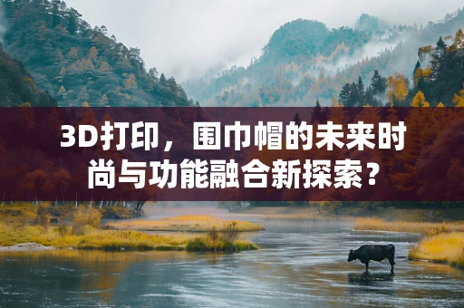 3D打印，围巾帽的未来时尚与功能融合新探索？